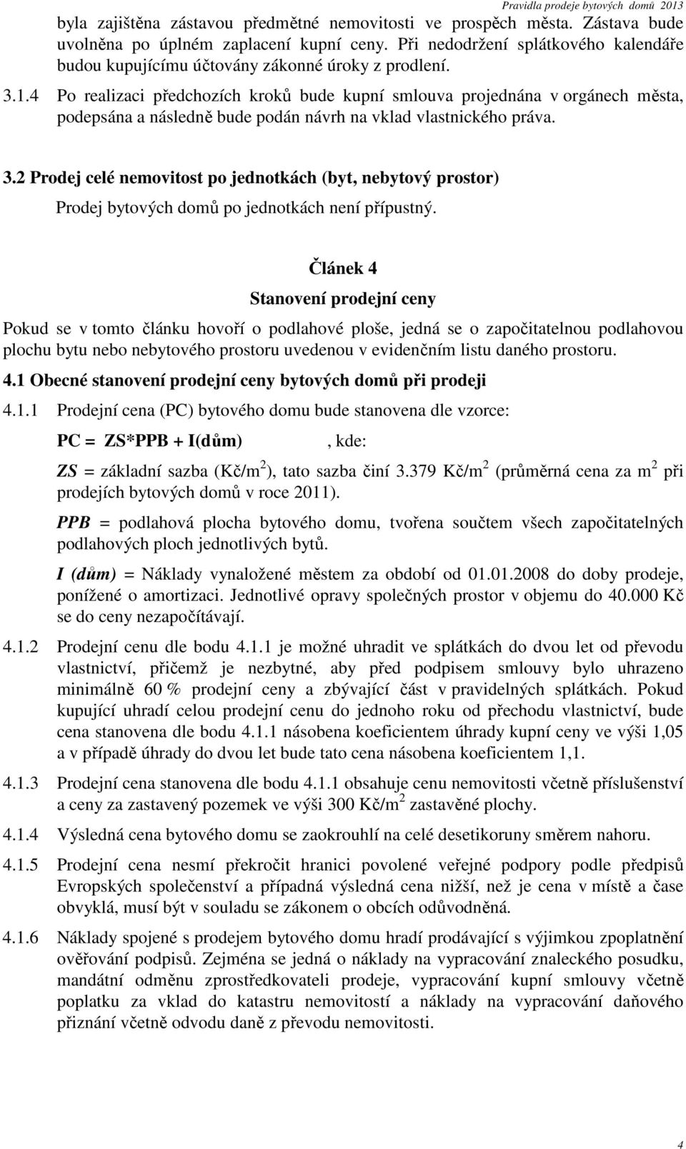 4 Po realizaci předchozích kroků bude kupní smlouva projednána v orgánech města, podepsána a následně bude podán návrh na vklad vlastnického práva. 3.