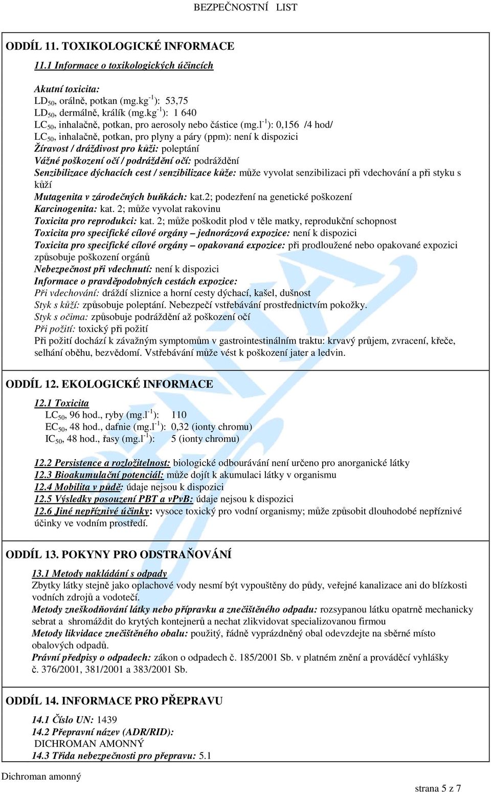 l -1 ): 0,156 /4 hod/ LC 50, inhalačně, potkan, pro plyny a páry (ppm): Žíravost / dráždivost pro kůži: poleptání Vážné poškození očí / podráždění očí: podráždění Senzibilizace dýchacích cest /