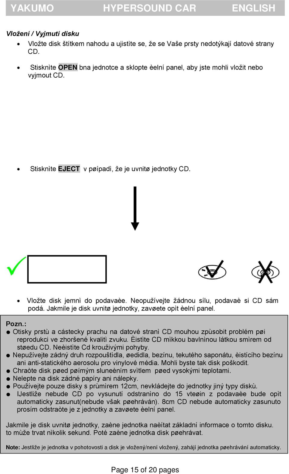 Neopužívejte žádnou sílu, podavaè si CD sám podá. Jakmile je disk uvnitø jednotky, zavøete opìt èelní panel. Pozn.