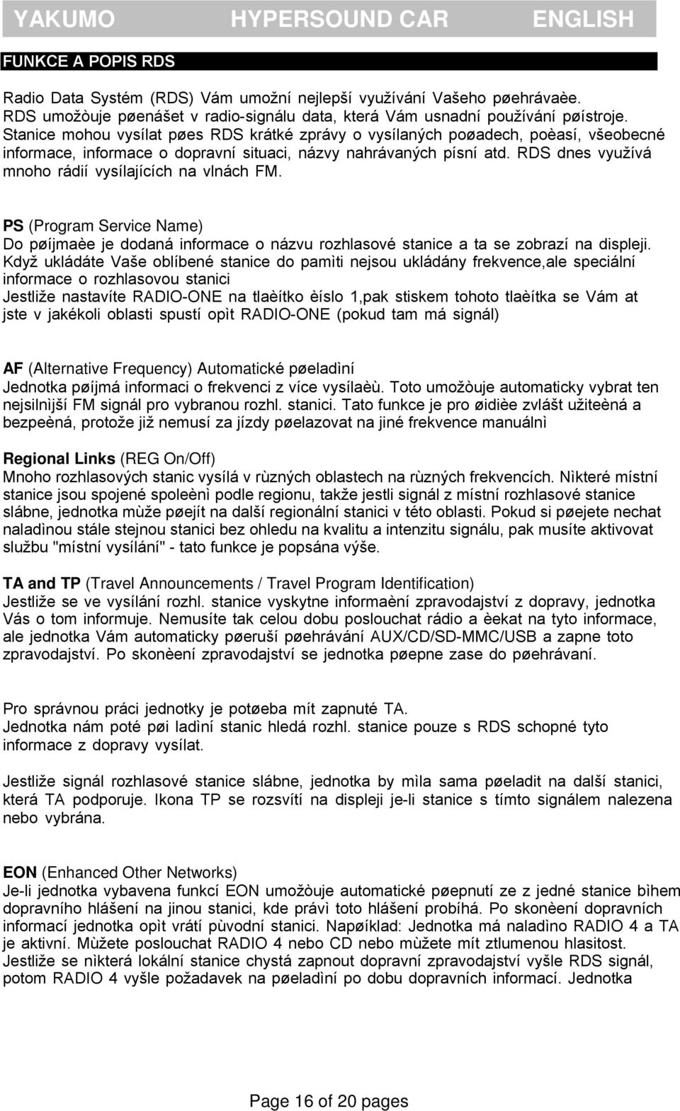 RDS dnes využívá mnoho rádií vysílajících na vlnách FM. PS (Program Service Name) Do pøíjmaèe je dodaná informace o názvu rozhlasové stanice a ta se zobrazí na displeji.