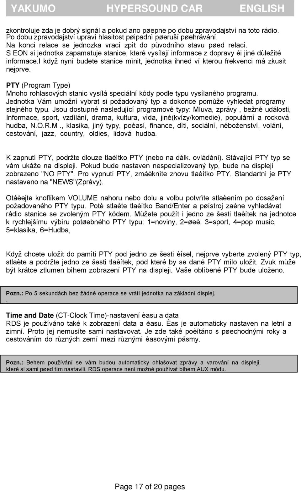 i když nyní budete stanice mìnit, jednotka ihned ví kterou frekvenci má zkusit nejprve. PTY (Program Type) Mnoho rohlasových stanic vysílá speciální kódy podle typu vysílaného programu.