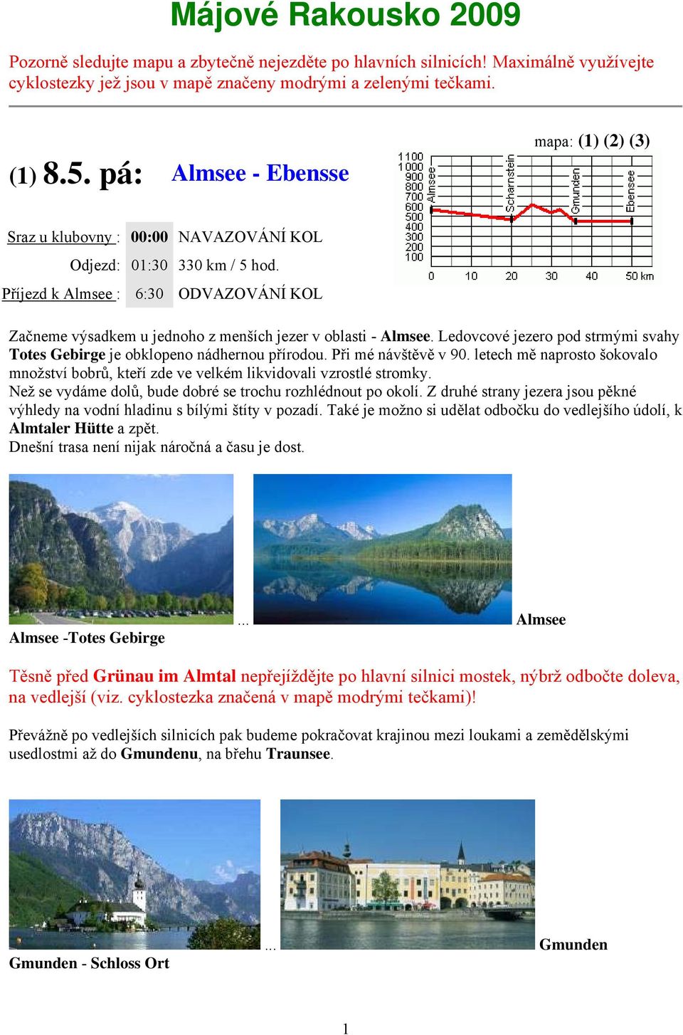 Příjezd k Almsee : 6:30 ODVAZOVÁNÍ KOL Začneme výsadkem u jednoho z menších jezer v oblasti - Almsee. Ledovcové jezero pod strmými svahy Totes Gebirge je obklope no nádhernou přírodou.