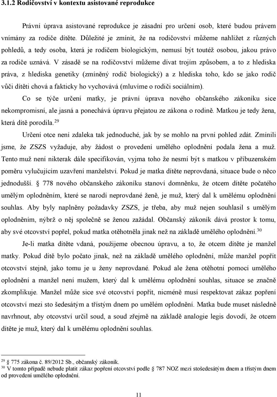 V zásadě se na rodičovství můžeme dívat trojím způsobem, a to z hlediska práva, z hlediska genetiky (zmíněný rodič biologický) a z hlediska toho, kdo se jako rodič vůči dítěti chová a fakticky ho