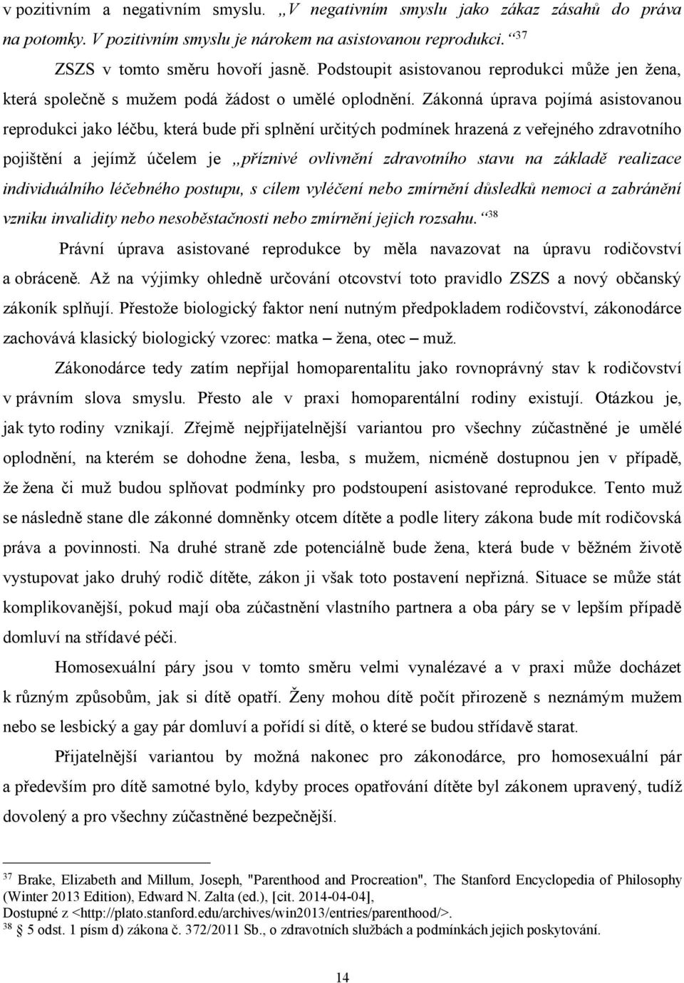 Zákonná úprava pojímá asistovanou reprodukci jako léčbu, která bude při splnění určitých podmínek hrazená z veřejného zdravotního pojištění a jejímž účelem je příznivé ovlivnění zdravotního stavu na