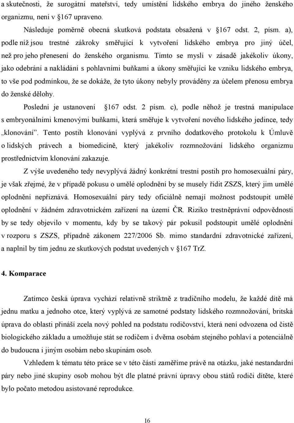 Tímto se myslí v zásadě jakékoliv úkony, jako odebrání a nakládání s pohlavními buňkami a úkony směřující ke vzniku lidského embrya, to vše pod podmínkou, že se dokáže, že tyto úkony nebyly prováděny