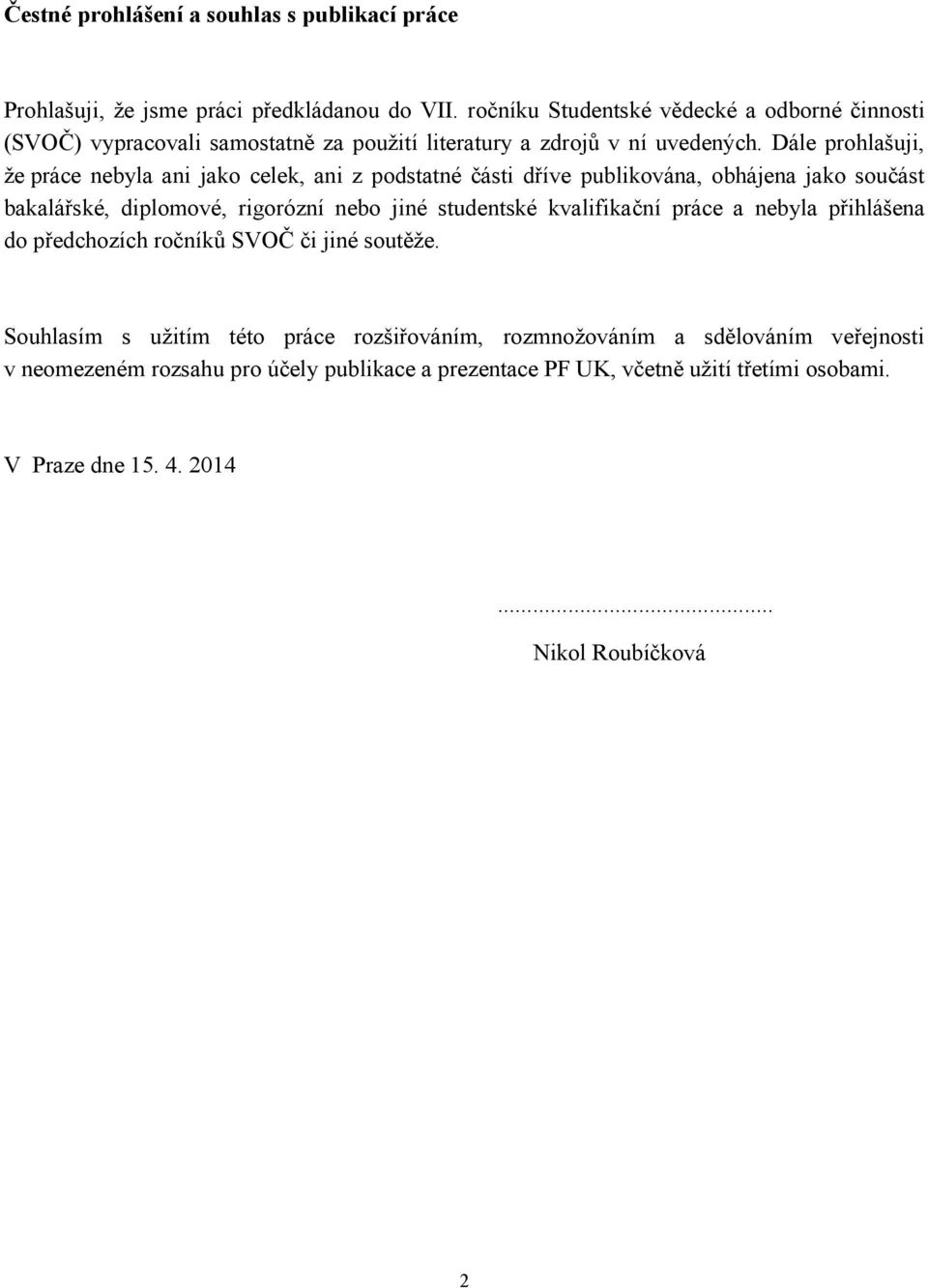 Dále prohlašuji, že práce nebyla ani jako celek, ani z podstatné části dříve publikována, obhájena jako součást bakalářské, diplomové, rigorózní nebo jiné studentské