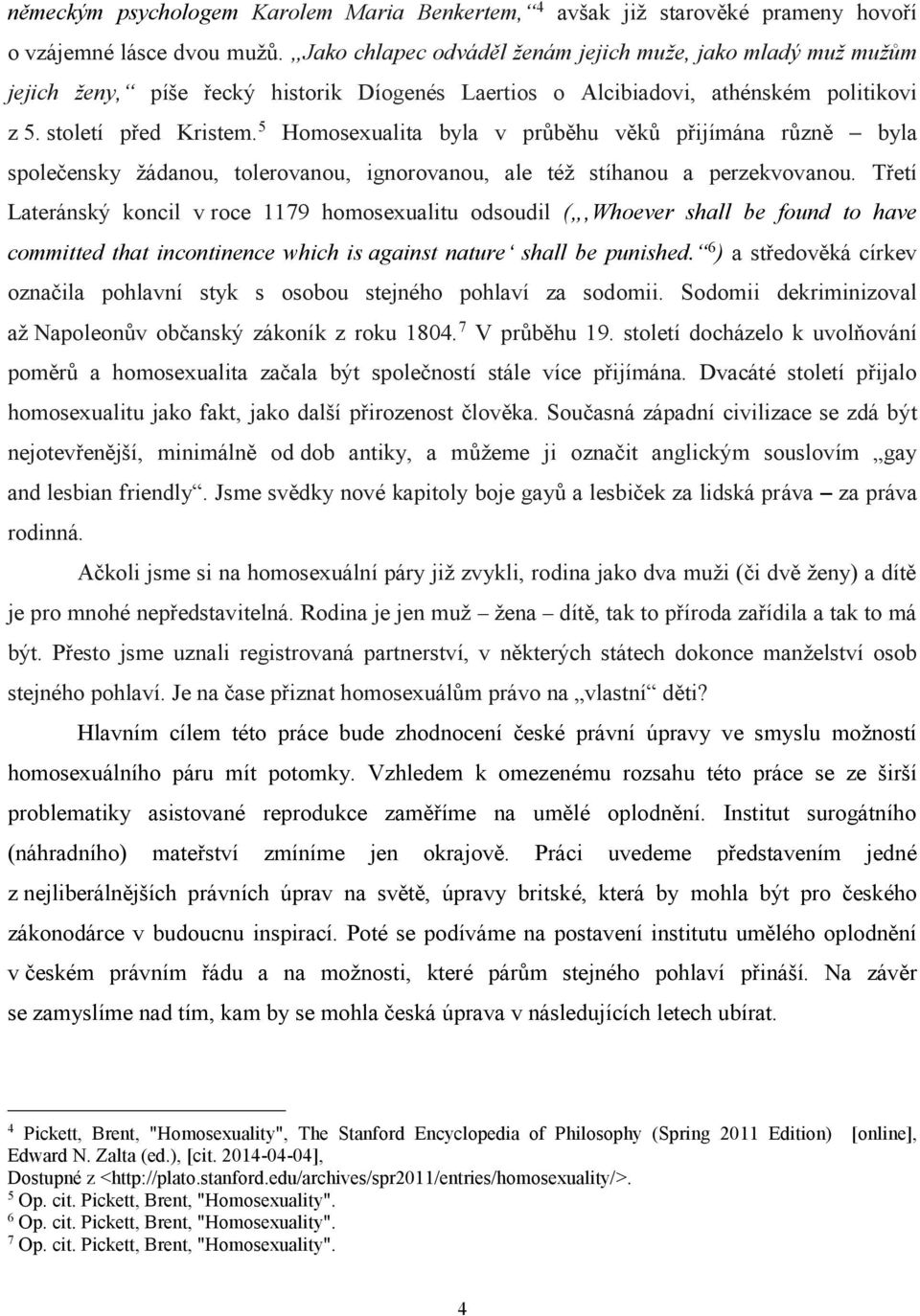 5 Homosexualita byla v průběhu věků přijímána různě byla společensky žádanou, tolerovanou, ignorovanou, ale též stíhanou a perzekvovanou.