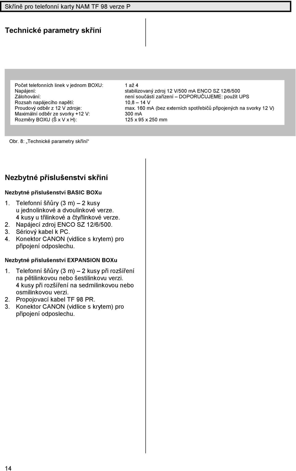 160 ma (bez externích spotřebičů připojených na svorky 12 V) Maximá lníodbě r ze svorky +12 V: 300 ma Rozmě ry BOXU (Š x V x H): 125 x 95 x 250 mm Obr.