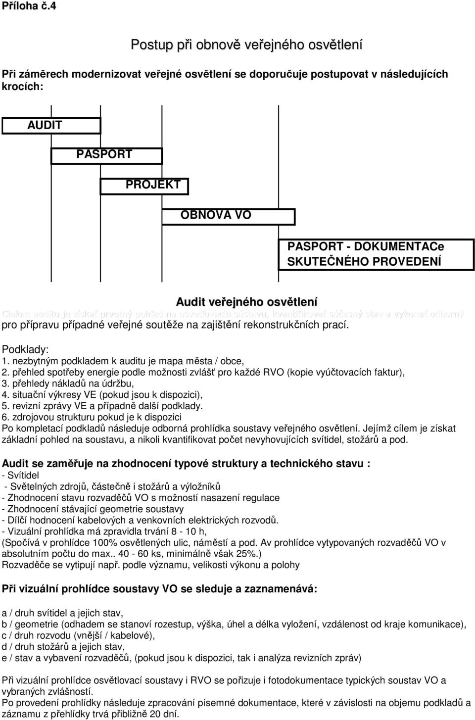 PROVEDENÍ Audit veřejného osvětlení Cieľom auditu je získať prvotný pohľad na osvetľovaciu sústavu, kvantifikovať súčasný stav a vykonať odborný pro přípravu případné veřejné soutěže na zajištění