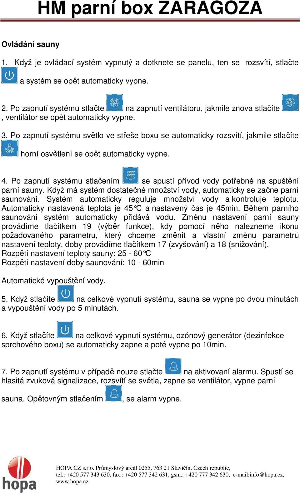 Po zapnutí systému světlo ve střeše boxu se automaticky rozsvítí, jakmile stlačíte horní osvětlení se opět automaticky vypne. 4.