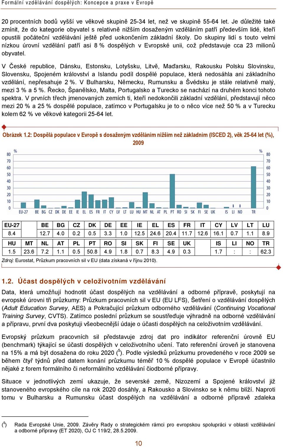 Do skupiny lidí s touto velmi nízkou úrovní vzdělání patří asi 8 % dospělých v Evropské unii, což představuje cca 23 milionů obyvatel.