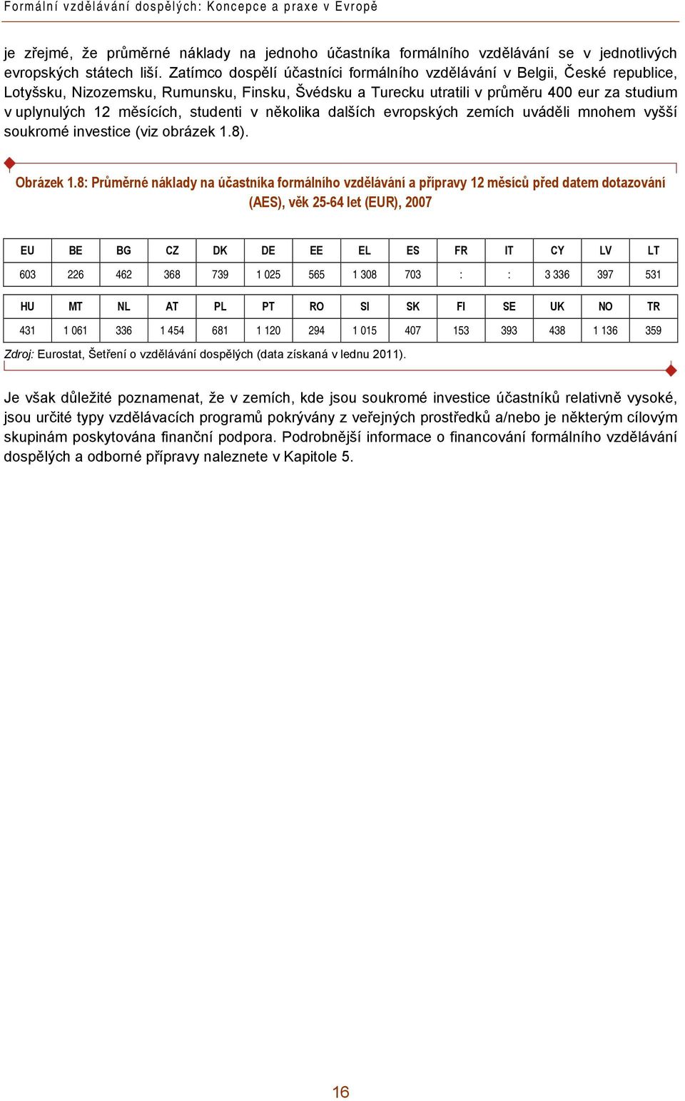 studenti v několika dalších evropských zemích uváděli mnohem vyšší soukromé investice (viz obrázek 1.8). Obrázek 1.