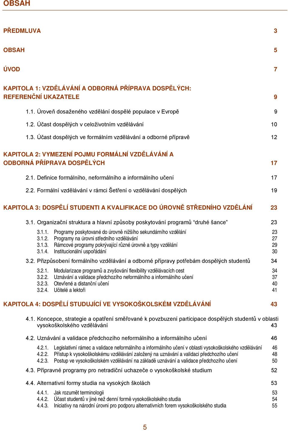 2. Formální vzdělávání v rámci Šetření o vzdělávání dospělých 19 KAPITOLA 3: DOSPĚLÍ STUDENTI A KVALIFIKACE DO ÚROVNĚ STŘEDNÍHO VZDĚLÁNÍ 23 3.1. Organizační struktura a hlavní způsoby poskytování programů druhé šance 23 3.