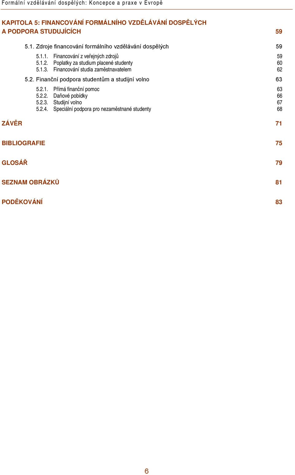 Financování studia zaměstnavatelem 62 5.2. Finanční podpora studentům a studijní volno 63 5.2.1. Přímá finanční pomoc 63 5.2.2. Daňové pobídky 66 5.