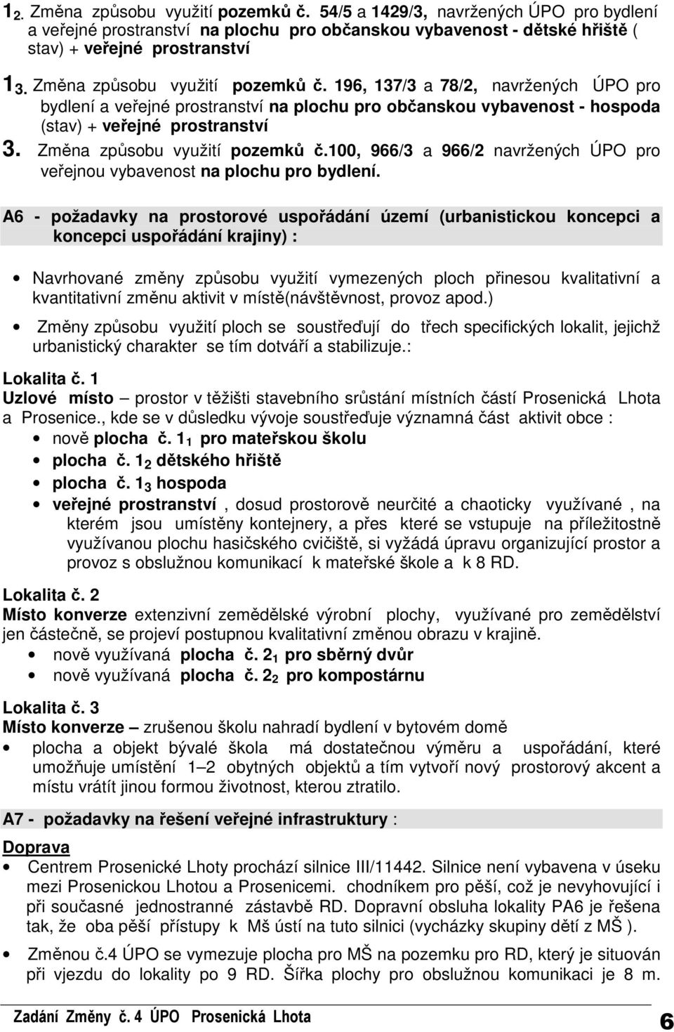 Změna způsobu využití pozemků č.100, 966/3 a 966/2 navržených ÚPO pro veřejnou vybavenost na plochu pro bydlení.