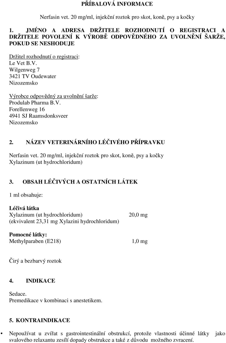 V. Forellenweg 16 4941 SJ Raamsdonksveer Nizozemsko 2. NÁZEV VETERINÁRNÍHO LÉČIVÉHO PŘÍPRAVKU Nerfasin vet. 20 mg/ml, injekční roztok pro skot, koně, psy a kočky Xylazinum (ut hydrochloridum) 3.