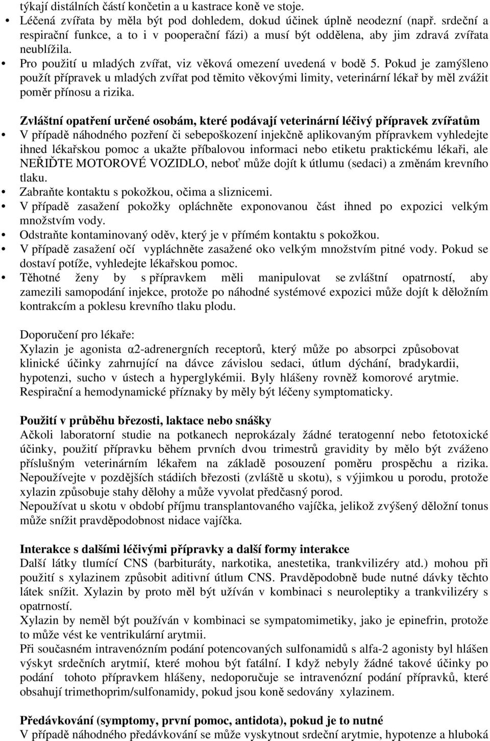 Pokud je zamýšleno použít přípravek u mladých zvířat pod těmito věkovými limity, veterinární lékař by měl zvážit poměr přínosu a rizika.