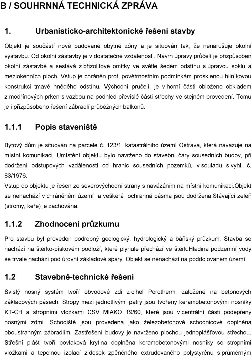 Vstup je chráněn proti povětrnostním podmínkám prosklenou hliníkovou konstrukci tmavě hnědého odstínu.