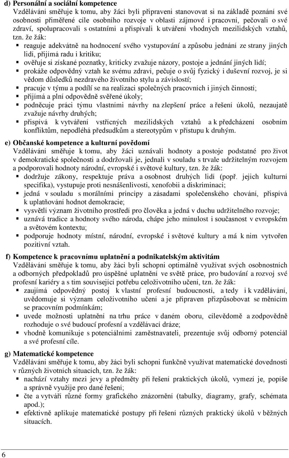 že žák: reaguje adekvátně na hodnocení svého vystupování a způsobu jednání ze strany jiných lidí, přijímá radu i kritiku; ověřuje si získané poznatky, kriticky zvažuje názory, postoje a jednání