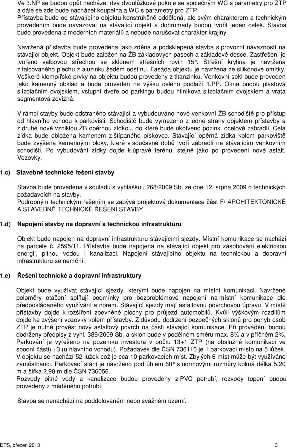 Stavba bude provedena z moderních materiálů a nebude narušovat charakter krajiny. Navržená přístavba bude provedena jako zděná a podsklepená stavba s provozní návazností na stávající objekt.