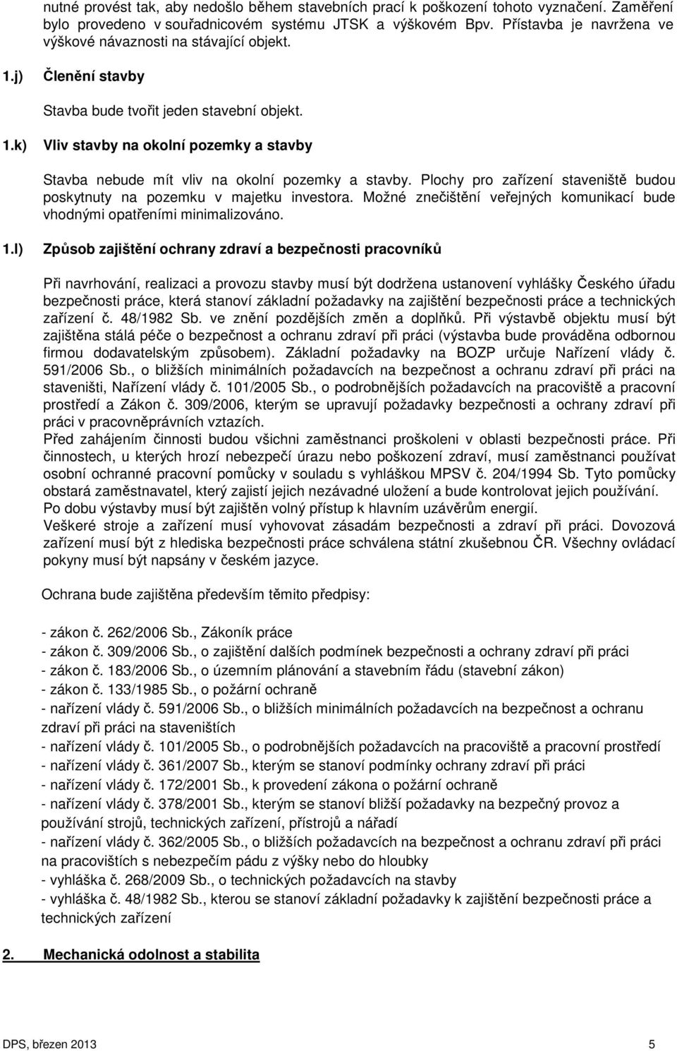 Plochy pro zařízení staveniště budou poskytnuty na pozemku v majetku investora. Možné znečištění veřejných komunikací bude vhodnými opatřeními minimalizováno. 1.