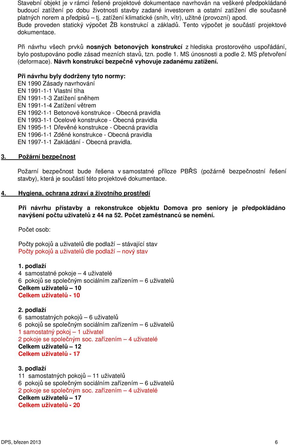 Při návrhu všech prvků nosných betonových konstrukcí z hlediska prostorového uspořádání, bylo postupováno podle zásad mezních stavů, tzn. podle 1. MS únosnosti a podle 2. MS přetvoření (deformace).