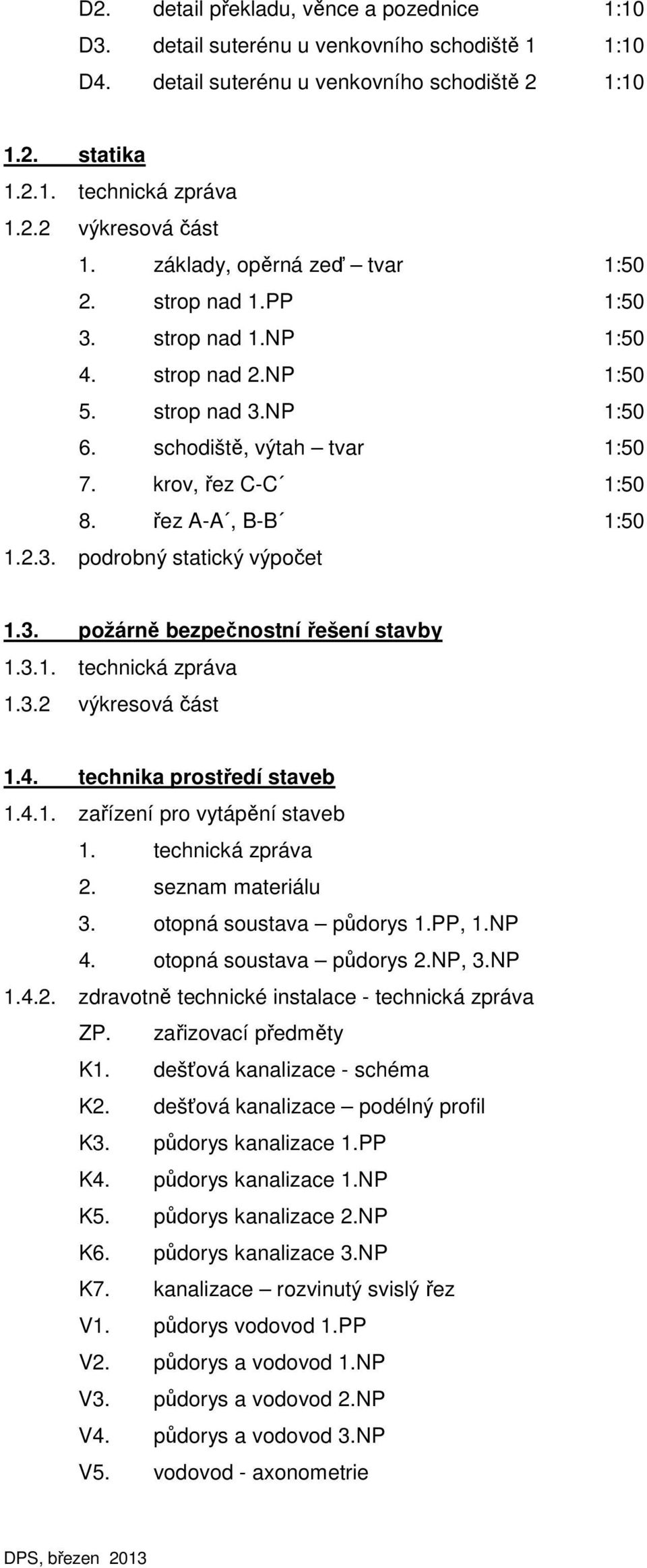 3. požárně bezpečnostní řešení stavby 1.3.1. technická zpráva 1.3.2 výkresová část 1.4. technika prostředí staveb 1.4.1. zařízení pro vytápění staveb 1. technická zpráva 2. seznam materiálu 3.