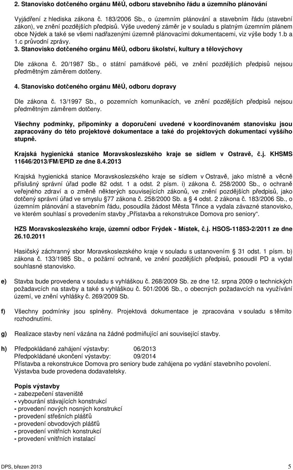 Výše uvedený záměr je v souladu s platným územním plánem obce Nýdek a také se všemi nadřazenými územně plánovacími dokumentacemi, viz výše body 1.b a 1.c průvodní zprávy. 3.