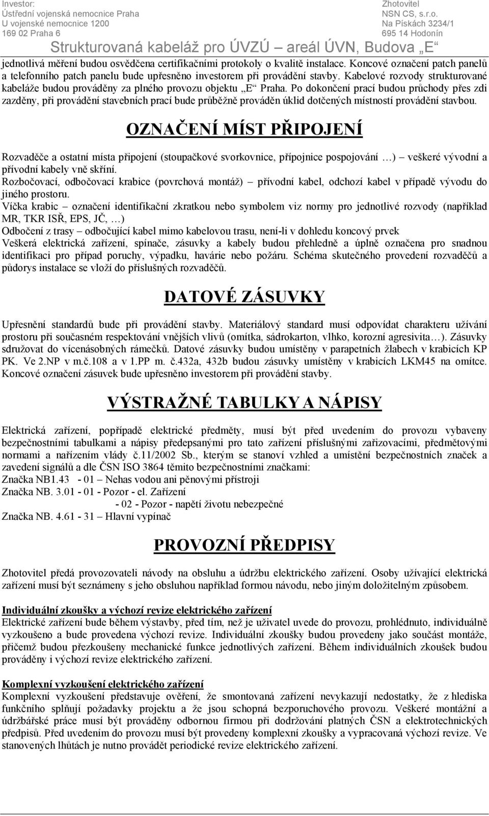 Po dokončení prací budou průchody přes zdi zazděny, při provádění stavebních prací bude průběžně prováděn úklid dotčených místností provádění stavbou.