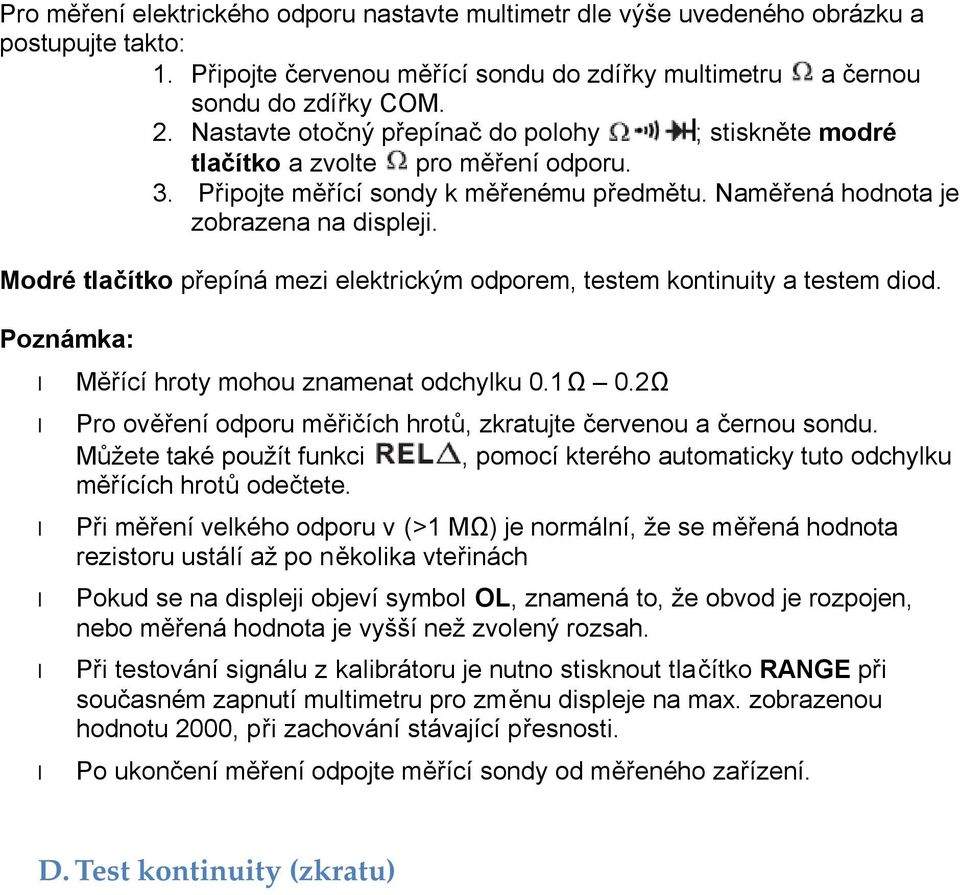 Modré tlačítko přepíná mezi elektrickým odporem, testem kontinuity a testem diod. Poznámka: Měřící hroty mohou znamenat odchylku 0.1Ω 0.