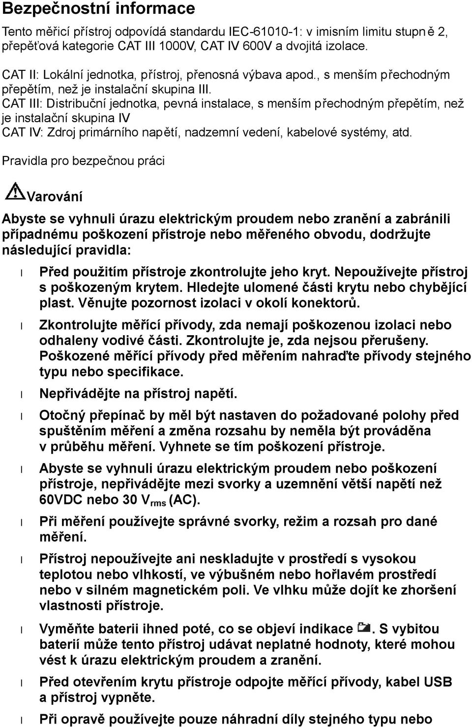 CAT III: Distribuční jednotka, pevná instalace, s menším přechodným přepětím, než je instalační skupina IV CAT IV: Zdroj primárního napětí, nadzemní vedení, kabelové systémy, atd.