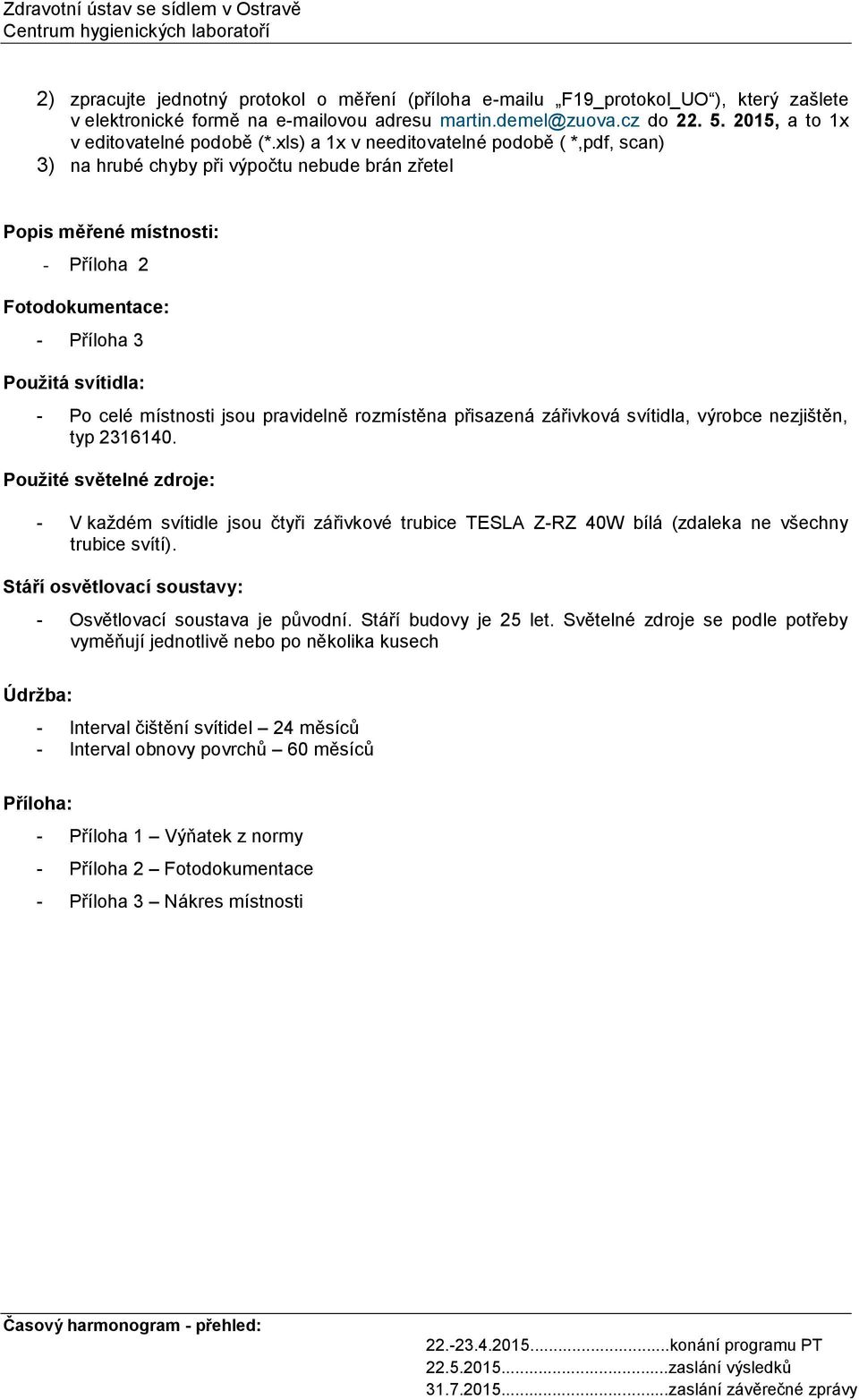 xls) a 1x v needitovatelné podobě ( *,pdf, scan) 3) na hrubé chyby při výpočtu nebude brán zřetel Popis měřené místnosti: - Příloha 2 Fotodokumentace: - Příloha 3 Použitá svítidla: - Po celé