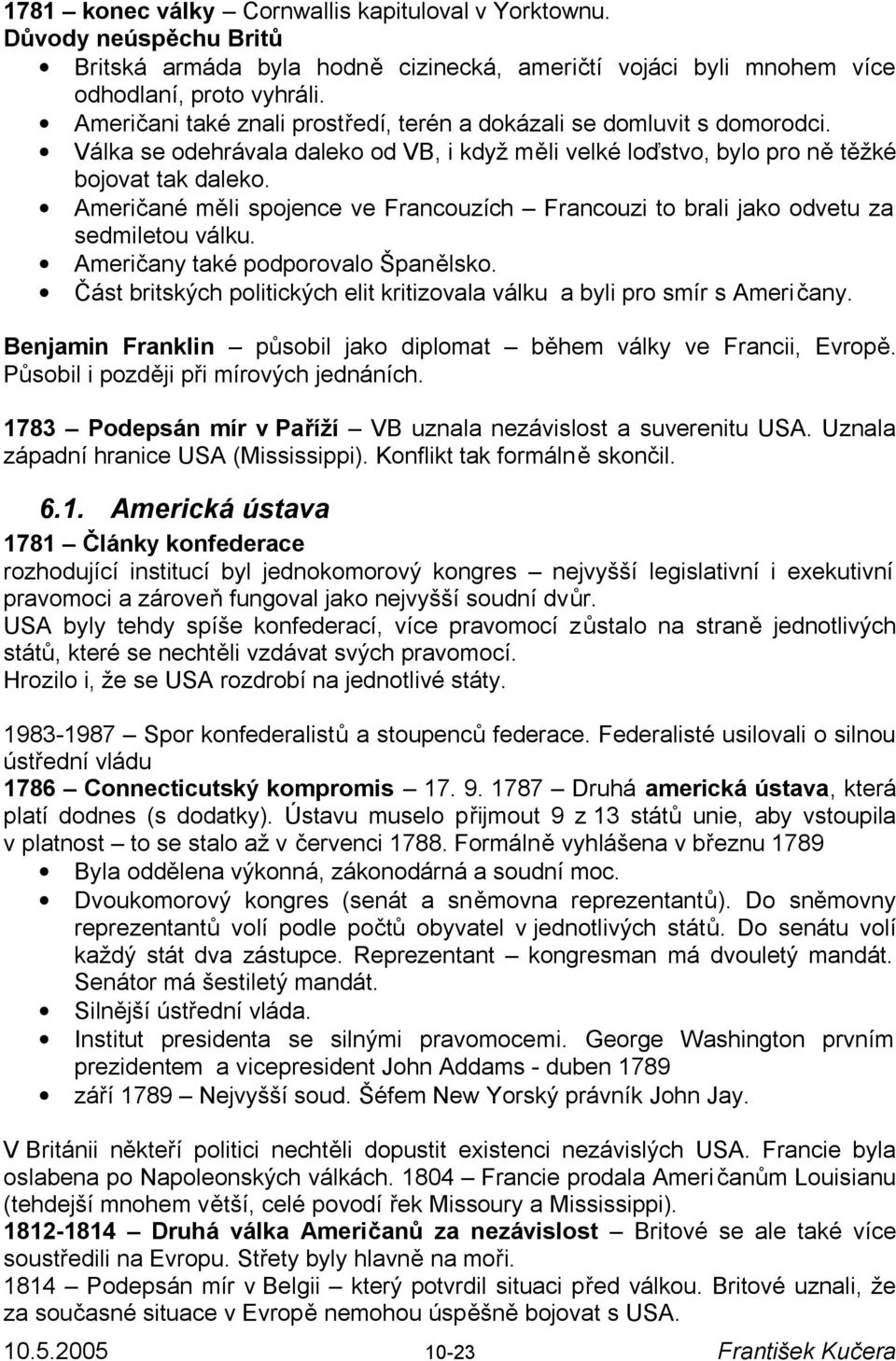 Američané měli spojence ve Francouzích Francouzi to brali jako odvetu za sedmiletou válku. Američany také podporovalo Španělsko.