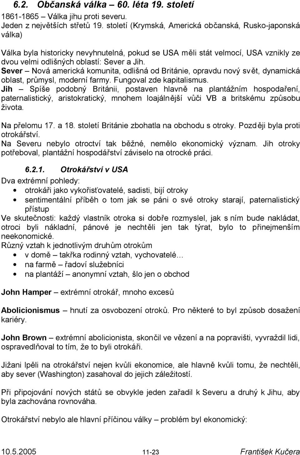 Sever Nová americká komunita, odlišná od Británie, opravdu nový svět, dynamická oblast, průmysl, moderní farmy. Fungoval zde kapitalismus.