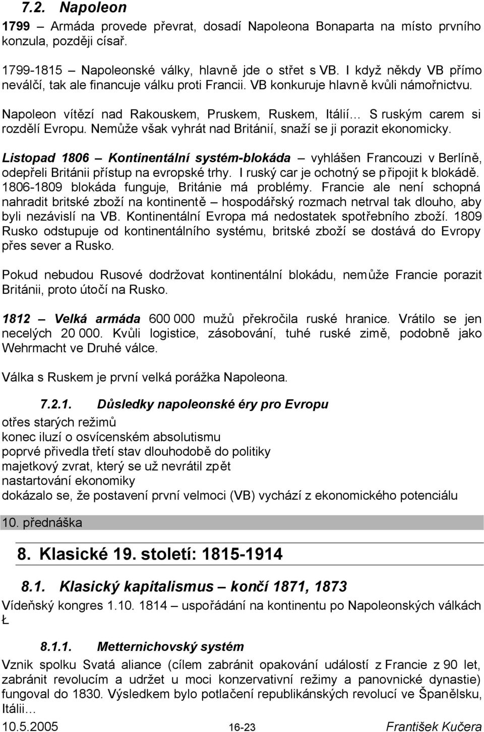 Nemůže však vyhrát nad Británií, snaží se ji porazit ekonomicky. Listopad 1806 Kontinentální systém-blokáda vyhlášen Francouzi v Berlíně, odepřeli Británii přístup na evropské trhy.