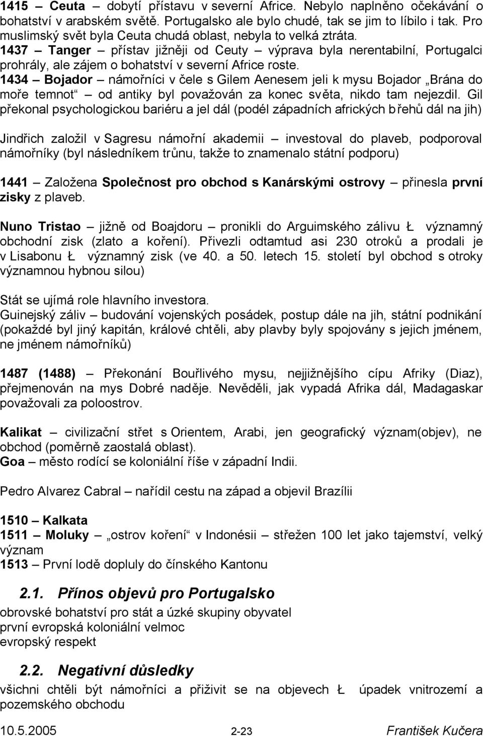 1434 Bojador námořníci v čele s Gilem Aenesem jeli k mysu Bojador Brána do moře temnot od antiky byl považován za konec světa, nikdo tam nejezdil.