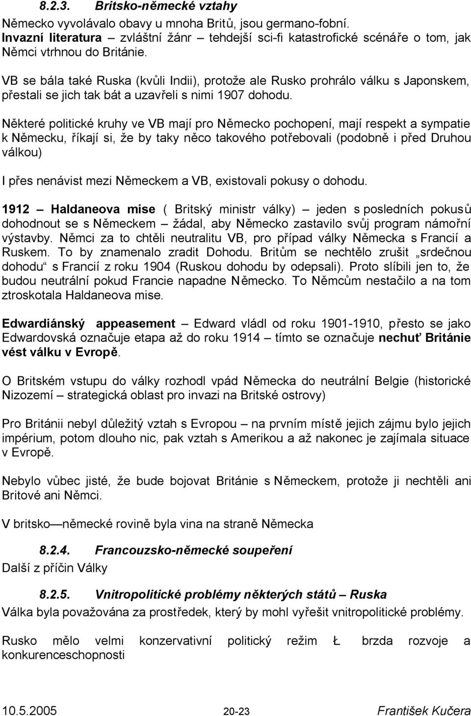 Některé politické kruhy ve VB mají pro Německo pochopení, mají respekt a sympatie k Německu, říkají si, že by taky něco takového potřebovali (podobně i před Druhou válkou) I přes nenávist mezi