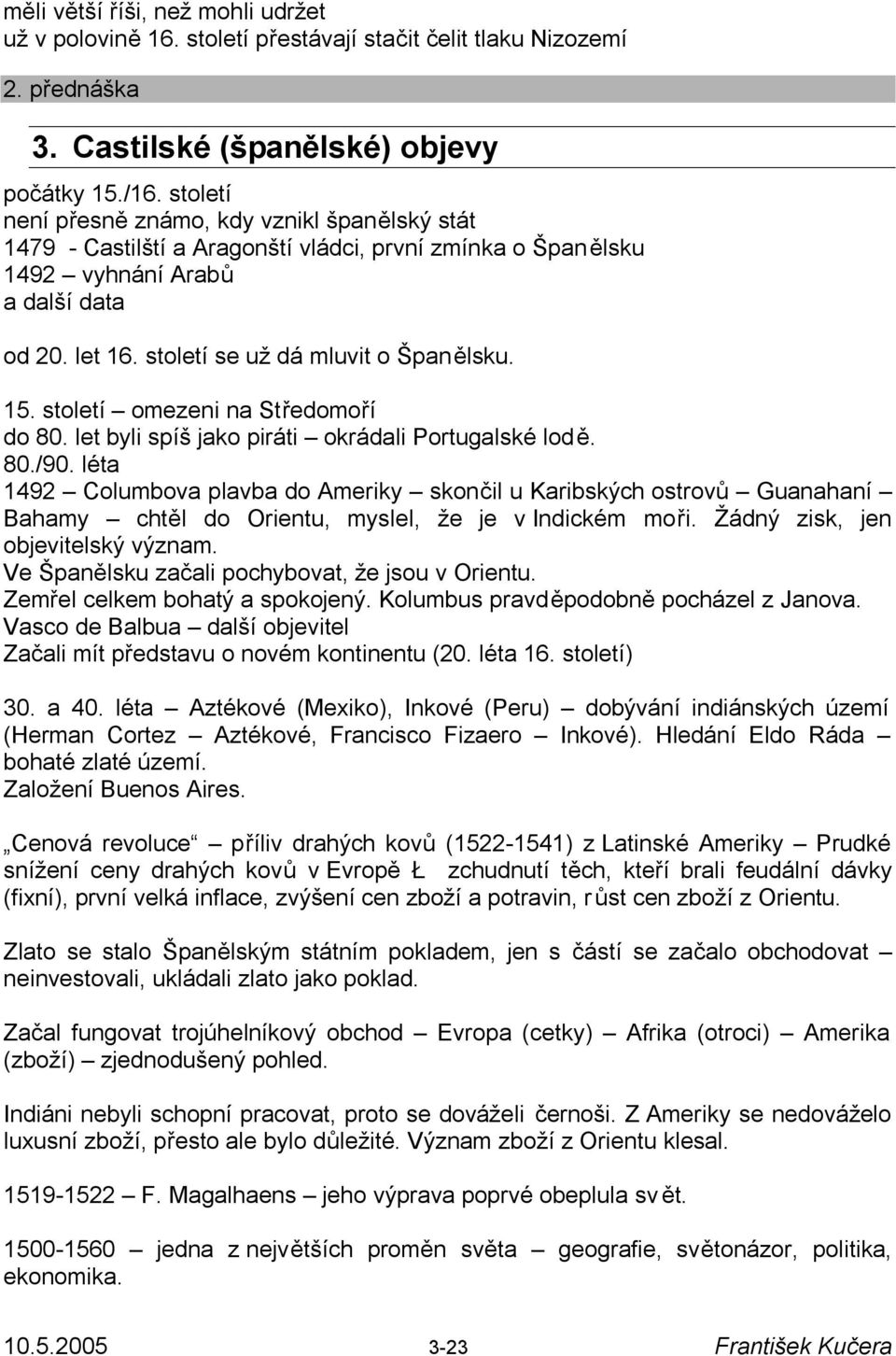 15. století omezeni na Středomoří do 80. let byli spíš jako piráti okrádali Portugalské lodě. 80./90.