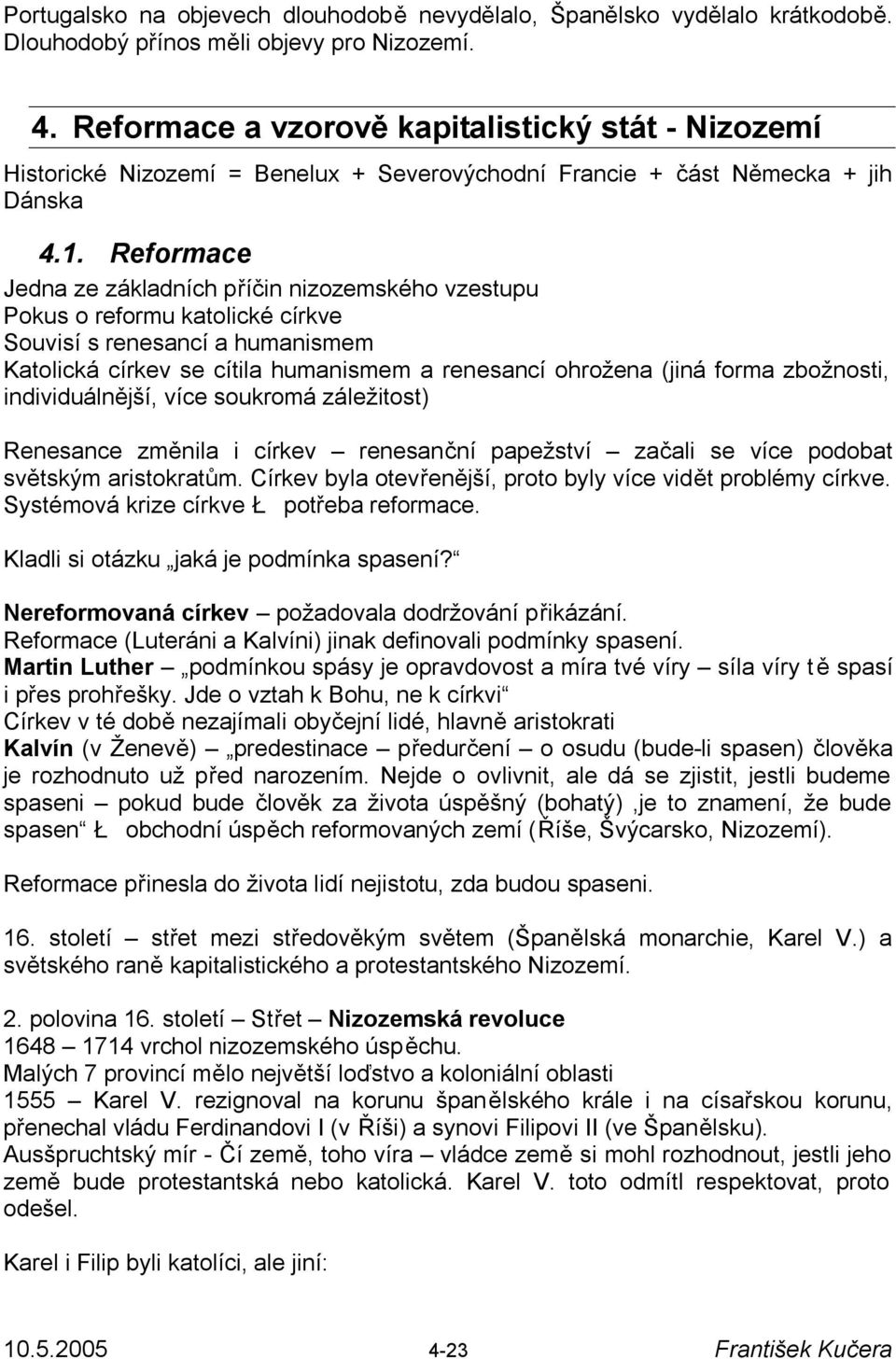 Reformace Jedna ze základních příčin nizozemského vzestupu Pokus o reformu katolické církve Souvisí s renesancí a humanismem Katolická církev se cítila humanismem a renesancí ohrožena (jiná forma