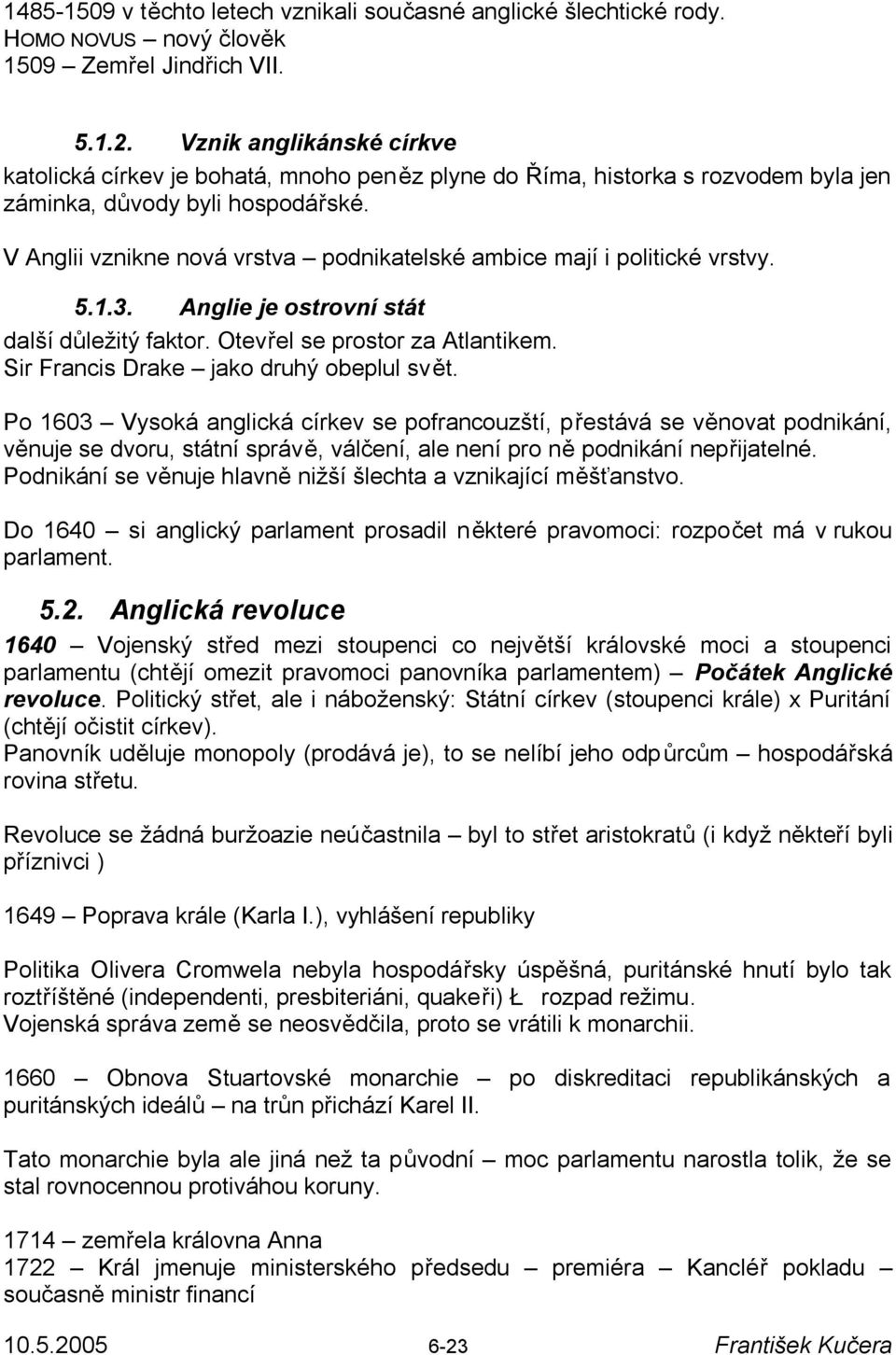 V Anglii vznikne nová vrstva podnikatelské ambice mají i politické vrstvy. 5.1.3. Anglie je ostrovní stát další důležitý faktor. Otevřel se prostor za Atlantikem.