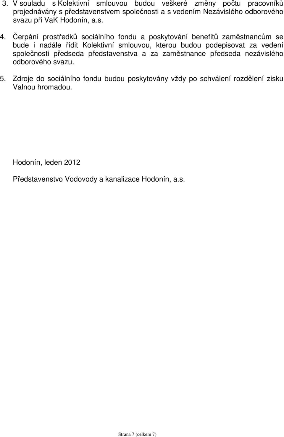 Čerpání prostředků sociálního fondu a poskytování benefitů zaměstnancům se bude i nadále řídit Kolektivní smlouvou, kterou budou podepisovat za vedení