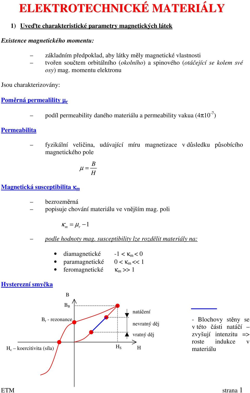 momentu elektronu Jsou charakterizovány: Poměrná permealility µ r Permeabilita podíl permeability daného materiálu a permeability vakua (4π10-7 ) fyzikální veličina, udávající míru magnetizace v
