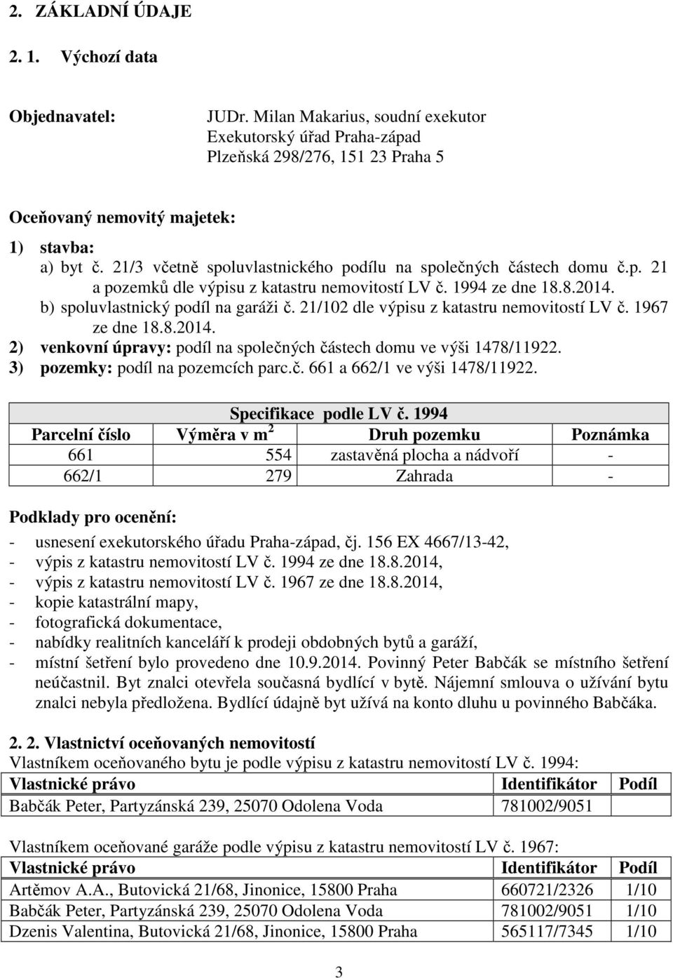 21/102 dle výpisu z katastru nemovitostí LV č. 1967 ze dne 18.8.2014. 2) venkovní úpravy: podíl na společných částech domu ve výši 1478/11922. 3) pozemky: podíl na pozemcích parc.č. 661 a 662/1 ve výši 1478/11922.