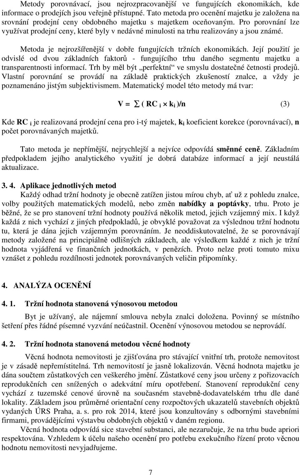 Pro porovnání lze využívat prodejní ceny, které byly v nedávné minulosti na trhu realizovány a jsou známé. Metoda je nejrozšířenější v dobře fungujících tržních ekonomikách.