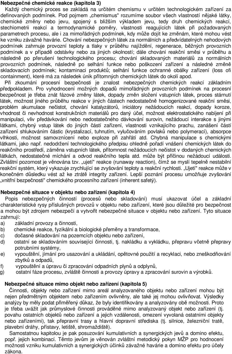 poměry, vlastnosti reagujících látek při požadovaných parametrech procesu, ale i za mimořádných podmínek, kdy může dojít ke změnám, které mohou vést ke vzniku závažné havárie.