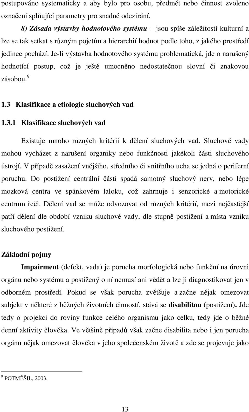 Je-li výstavba hodnotového systému problematická, jde o narušený hodnotící postup, což je ještě umocněno nedostatečnou slovní či znakovou zásobou. 9 1.3 