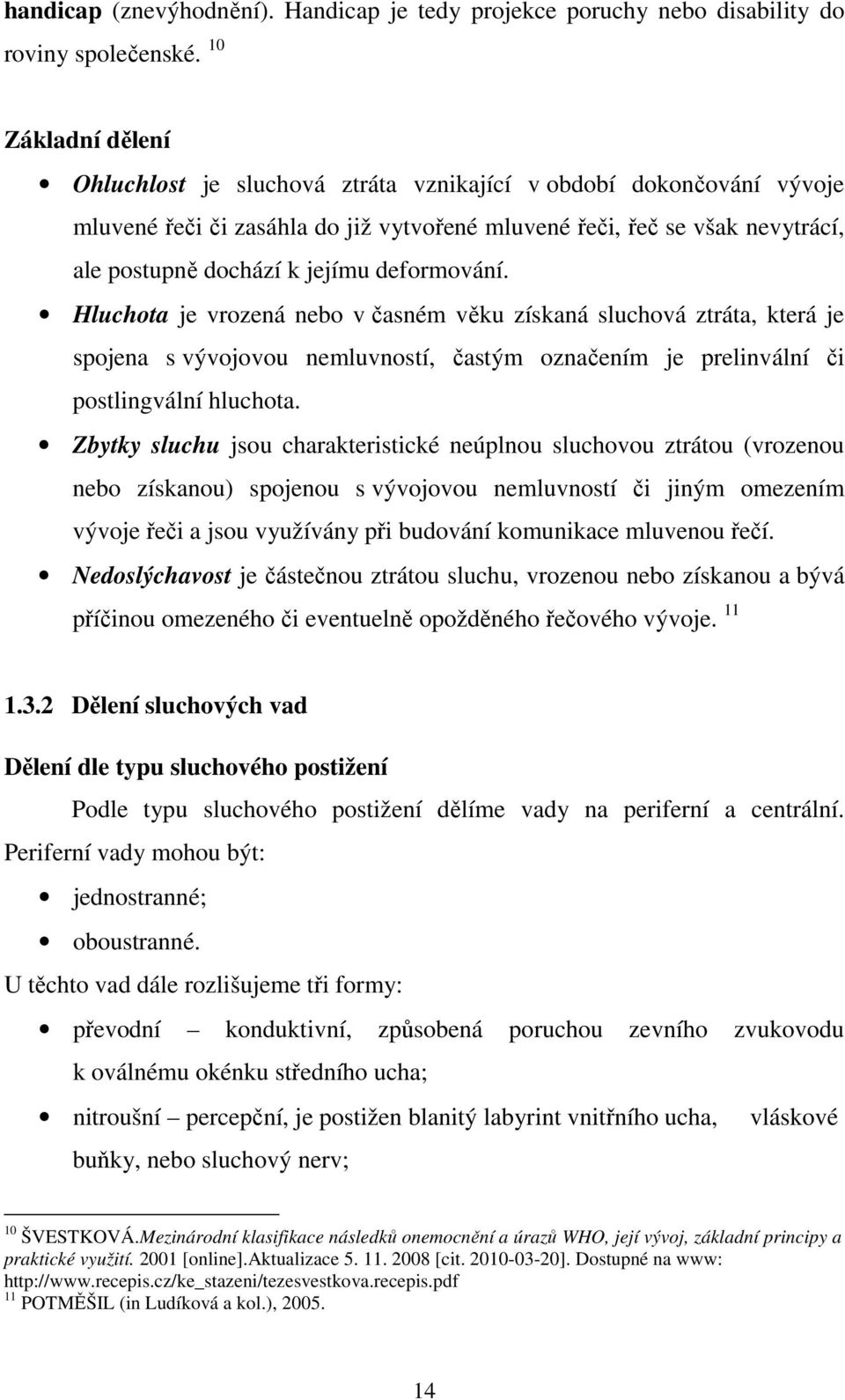 deformování. Hluchota je vrozená nebo v časném věku získaná sluchová ztráta, která je spojena s vývojovou nemluvností, častým označením je prelinvální či postlingvální hluchota.