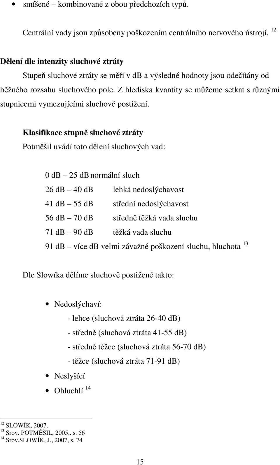 Z hlediska kvantity se můžeme setkat s různými stupnicemi vymezujícími sluchové postižení.