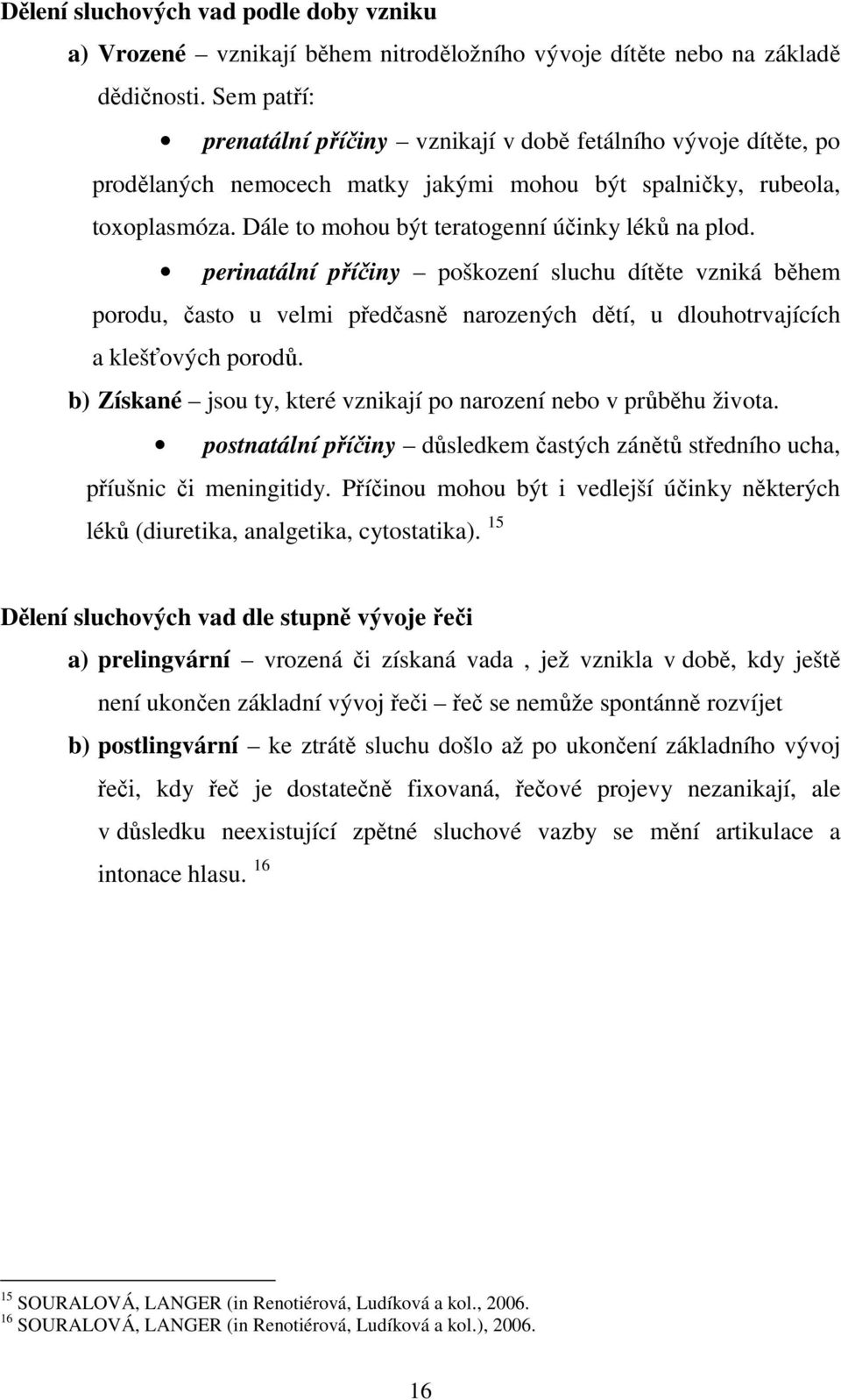 Dále to mohou být teratogenní účinky léků na plod. perinatální příčiny poškození sluchu dítěte vzniká během porodu, často u velmi předčasně narozených dětí, u dlouhotrvajících a klešťových porodů.