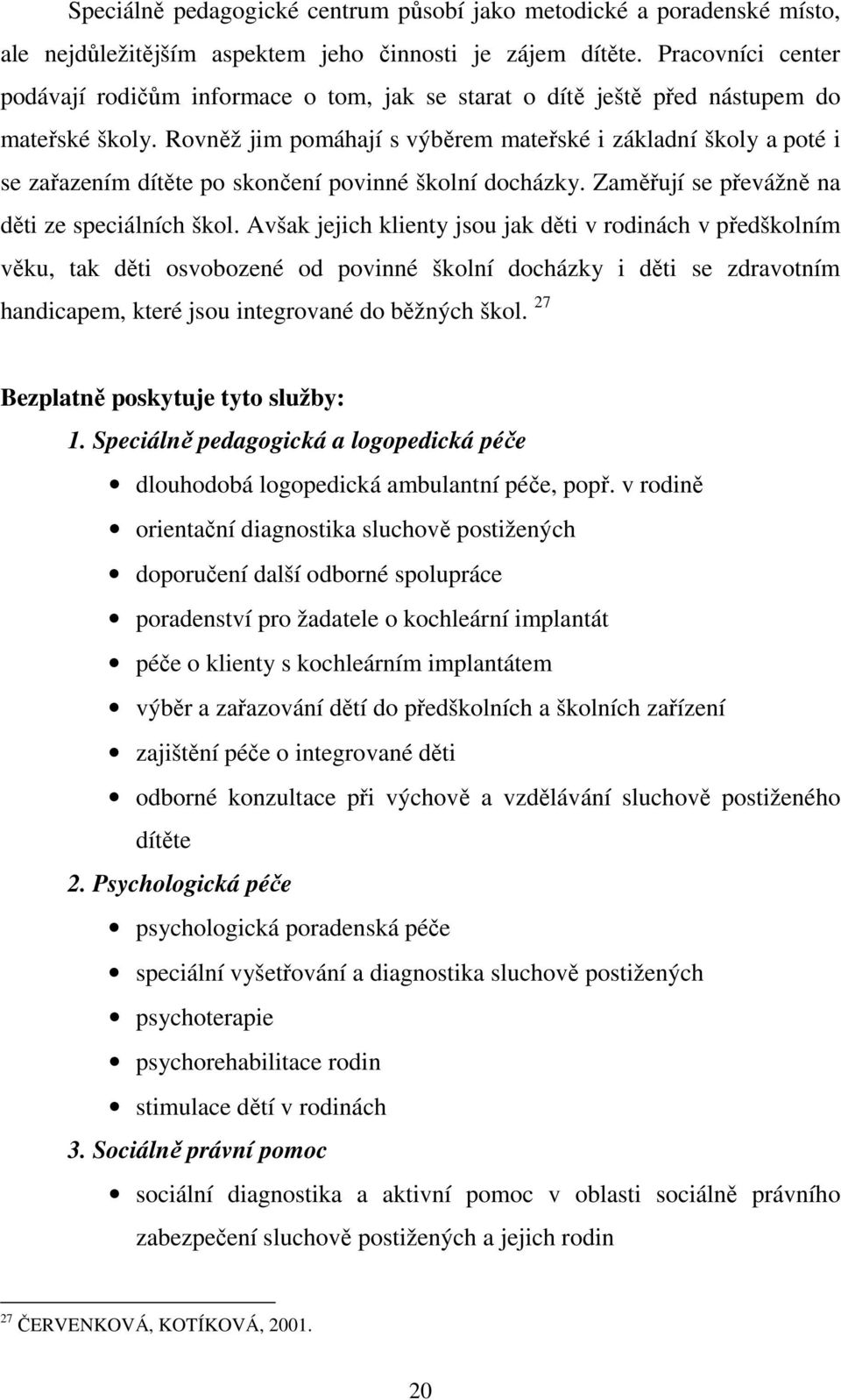 Rovněž jim pomáhají s výběrem mateřské i základní školy a poté i se zařazením dítěte po skončení povinné školní docházky. Zaměřují se převážně na děti ze speciálních škol.